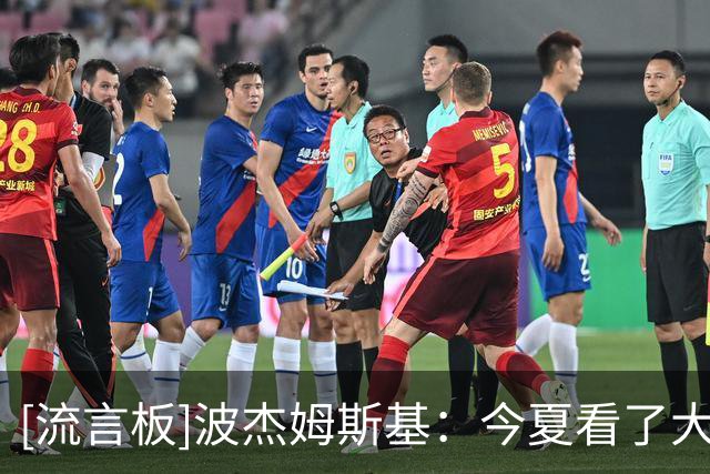 [流言板]波杰姆斯基：今夏看了大量布伦森录像，学习制造犯规